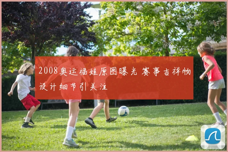 2008奥运福娃原图曝光 赛事吉祥物设计细节引关注