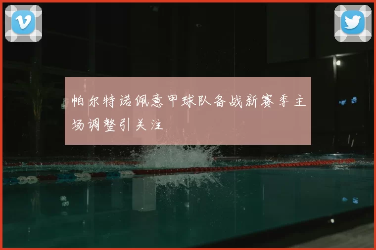 帕尔特诺佩意甲球队备战新赛季主场调整引关注