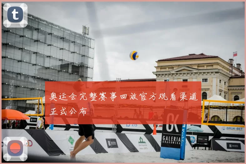 奥运会完整赛事回放官方观看渠道正式公布