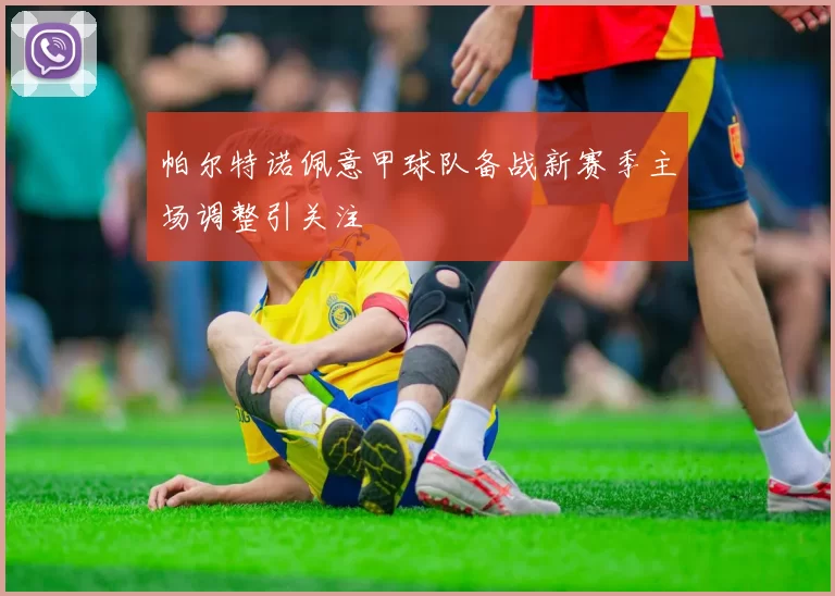 帕尔特诺佩意甲球队备战新赛季主场调整引关注