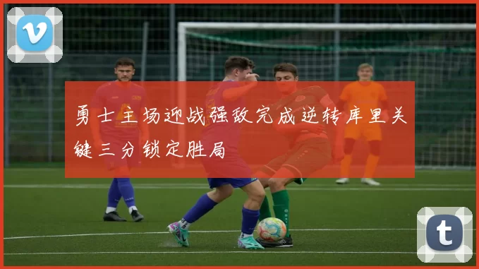 勇士主场迎战强敌完成逆转库里关键三分锁定胜局