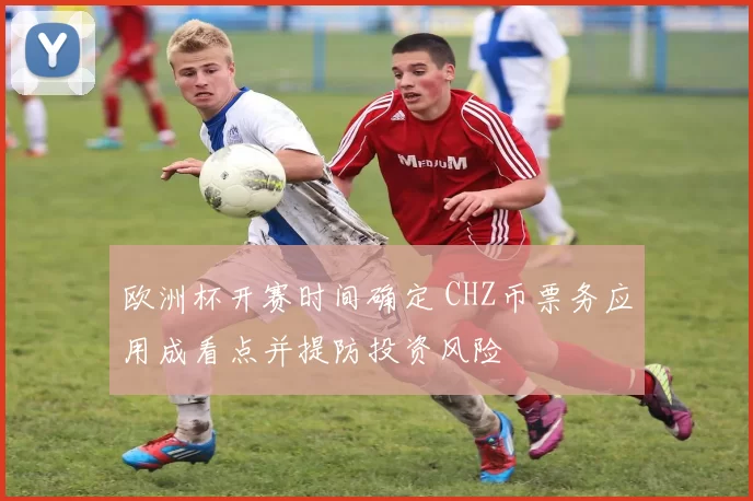 欧洲杯开赛时间确定 CHZ币票务应用成看点并提防投资风险