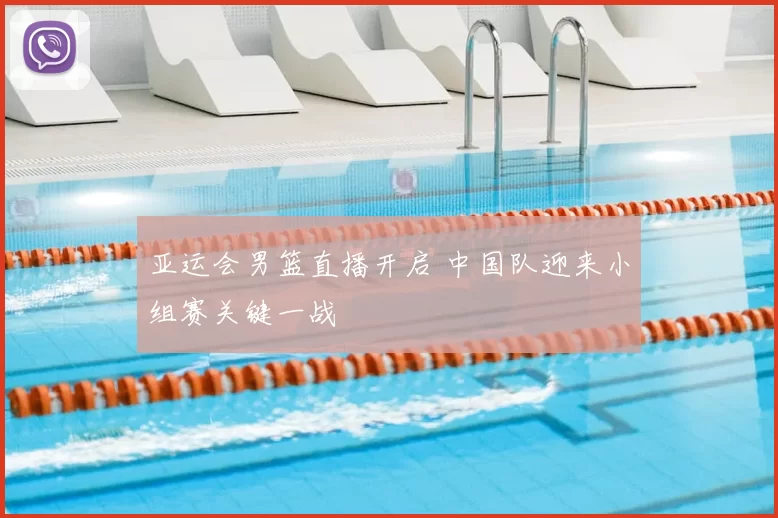 亚运会男篮直播开启 中国队迎来小组赛关键一战