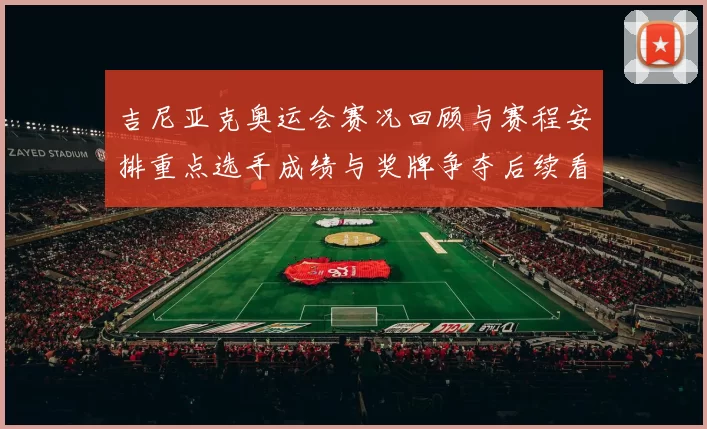 吉尼亚克奥运会赛况回顾与赛程安排重点选手成绩与奖牌争夺后续看点