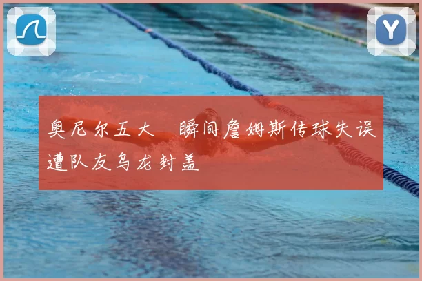 奥尼尔五大囧瞬间詹姆斯传球失误遭队友乌龙封盖