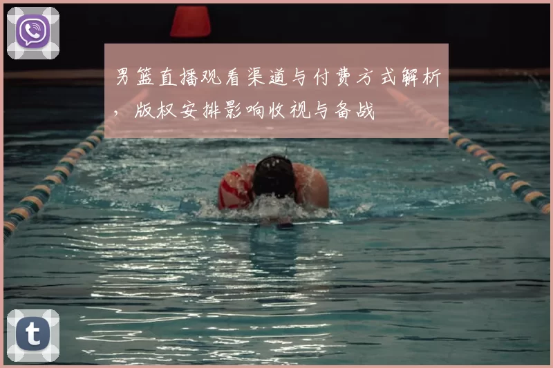 男篮直播观看渠道与付费方式解析，版权安排影响收视与备战
