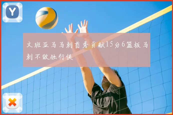 文班亚马马刺首秀贡献15分6篮板马刺不敌独行侠