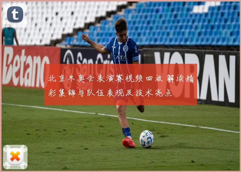 北京冬奥会表演赛视频回放 解读精彩集锦与队伍表现及技术亮点