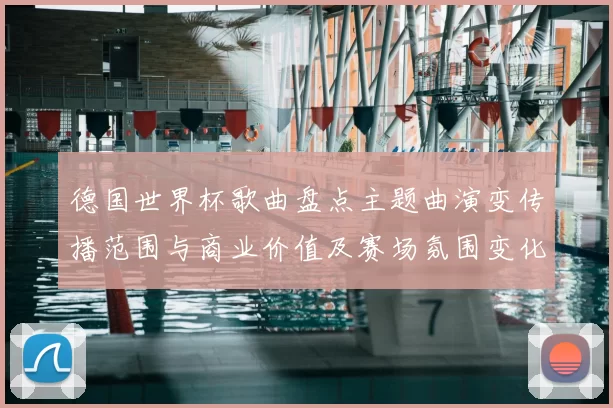 德国世界杯歌曲盘点主题曲演变传播范围与商业价值及赛场氛围变化