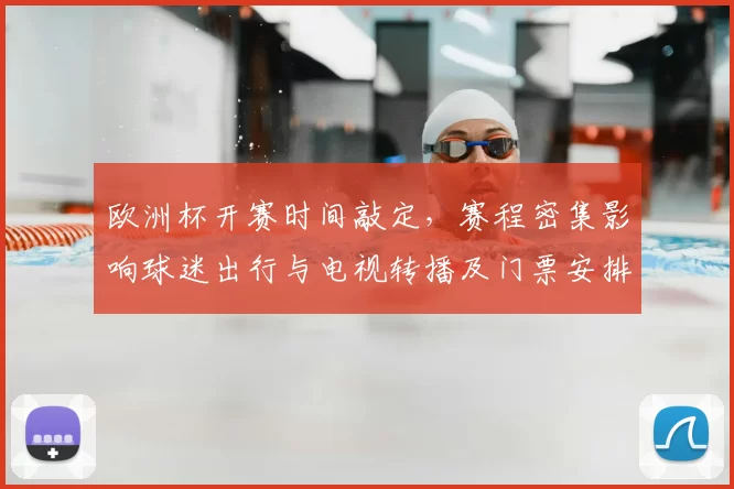 欧洲杯开赛时间敲定，赛程密集影响球迷出行与电视转播及门票安排