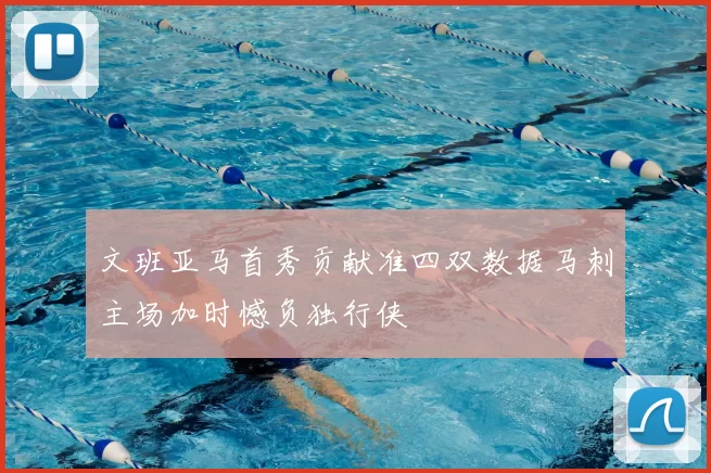 文班亚马首秀贡献准四双数据马刺主场加时憾负独行侠