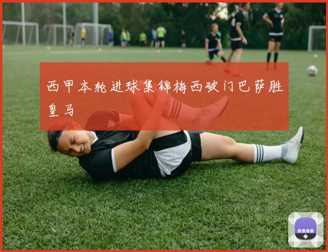 西甲本轮进球集锦梅西破门巴萨胜皇马