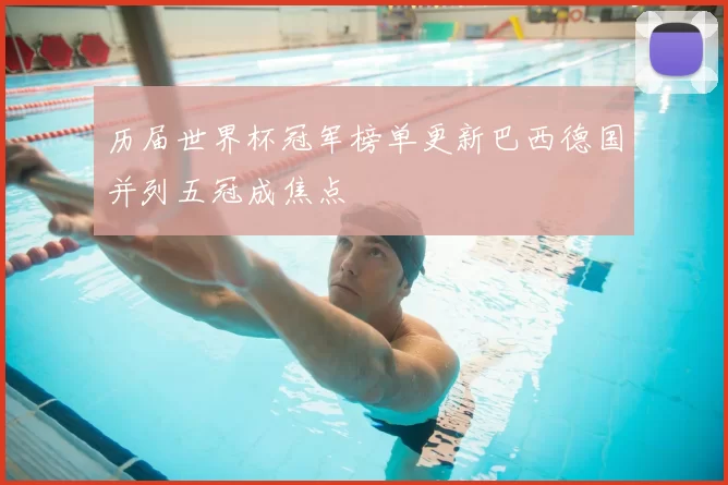 历届世界杯冠军榜单更新巴西德国并列五冠成焦点