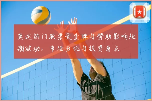 奥运热门股票受金牌与赞助影响短期波动，市场分化与投资看点