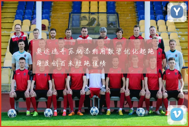 奥运选手苏炳添利用数学优化起跑角度创百米短跑佳绩