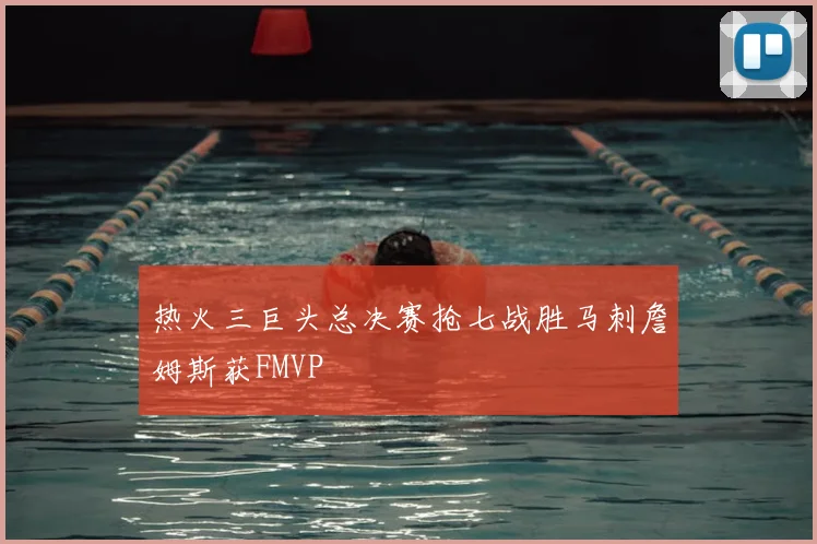 热火三巨头总决赛抢七战胜马刺詹姆斯获FMVP