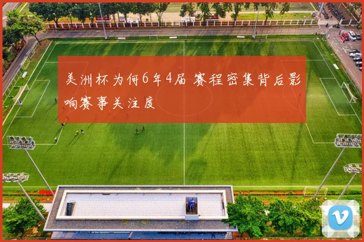 美洲杯为何6年4届 赛程密集背后影响赛事关注度