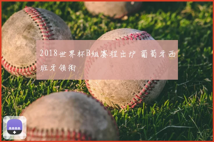 2018世界杯B组赛程出炉 葡萄牙西班牙领衔