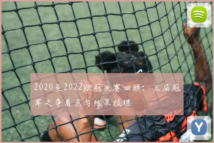 2020至2022欧冠决赛回顾:三届冠军之争看点与结果梳理