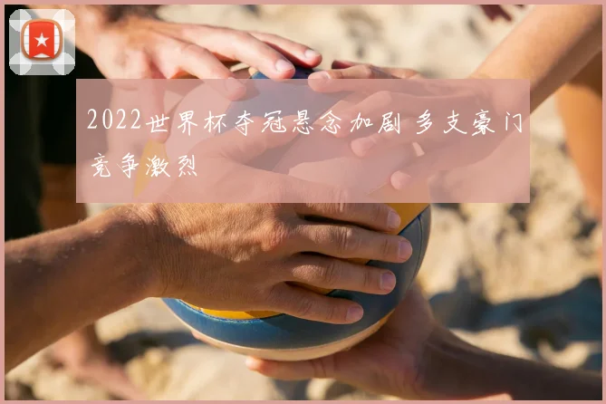 2022世界杯夺冠悬念加剧 多支豪门竞争激烈