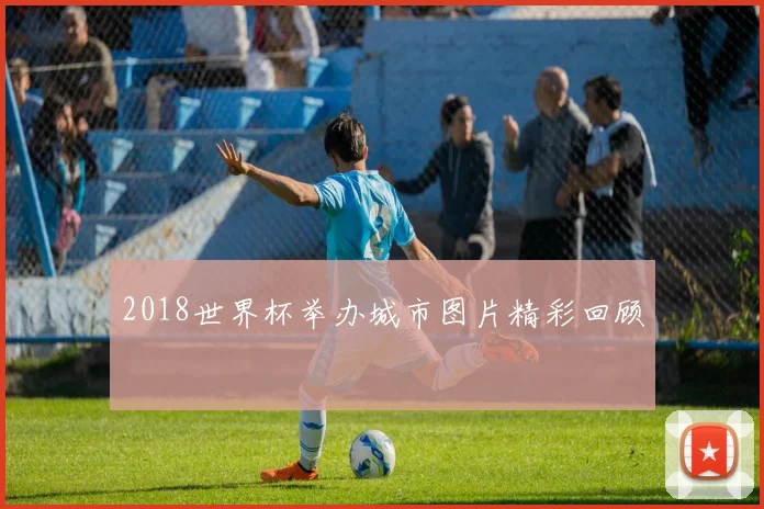 2018世界杯举办城市图片精彩回顾