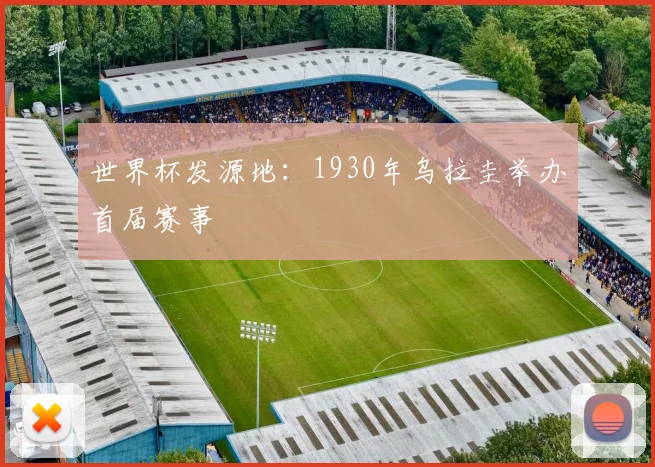 世界杯发源地：1930年乌拉圭举办首届赛事